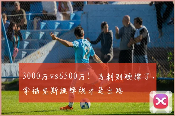 3000万vs6500万!马刺别硬撑了,拿福克斯换锋线才是出路
