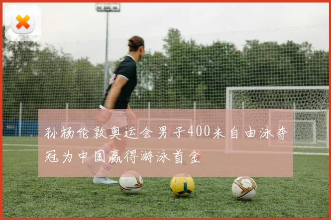 孙杨伦敦奥运会男子400米自由泳夺冠为中国赢得游泳首金