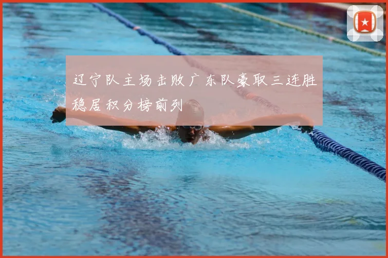 辽宁队主场击败广东队豪取三连胜稳居积分榜前列