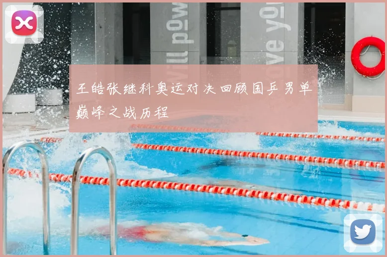 王皓张继科奥运对决回顾国乒男单巅峰之战历程