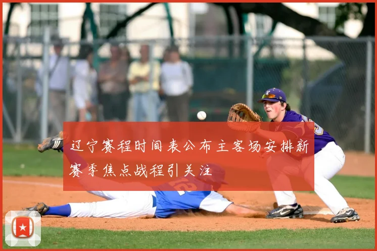 辽宁赛程时间表公布主客场安排新赛季焦点战程引关注