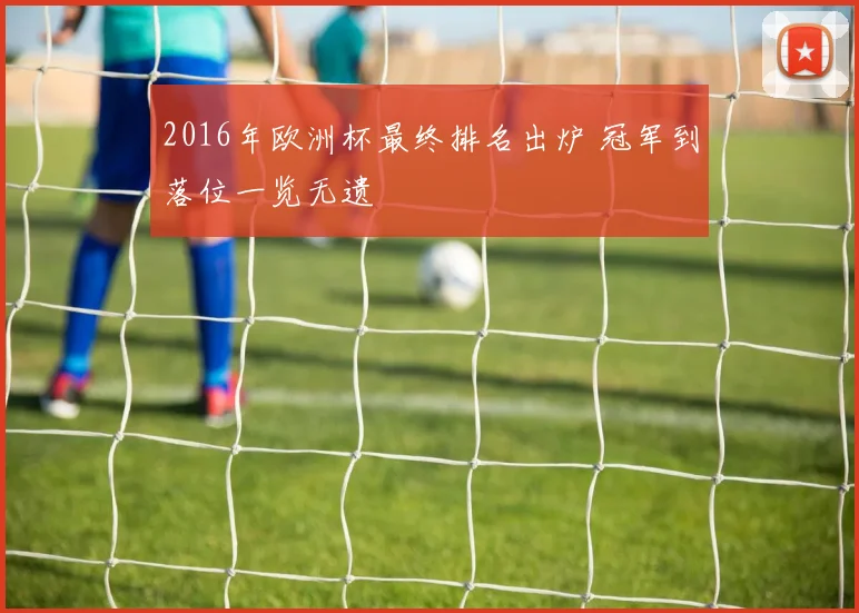 2016年欧洲杯最终排名出炉 冠军到落位一览无遗