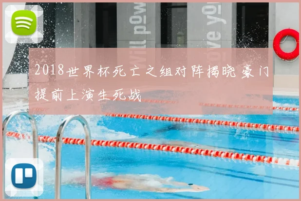 2018世界杯死亡之组对阵揭晓 豪门提前上演生死战
