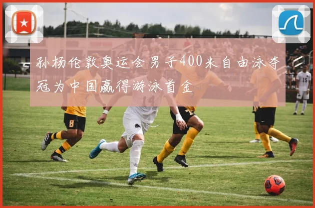 孙杨伦敦奥运会男子400米自由泳夺冠为中国赢得游泳首金