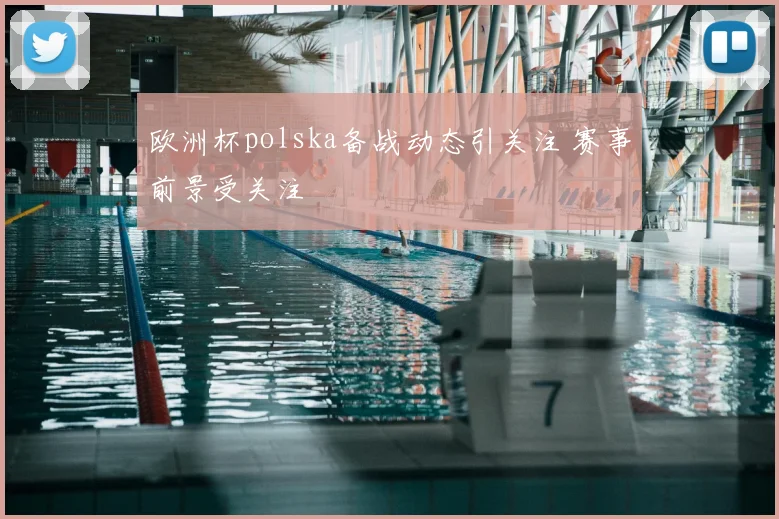 欧洲杯polska备战动态引关注 赛事前景受关注