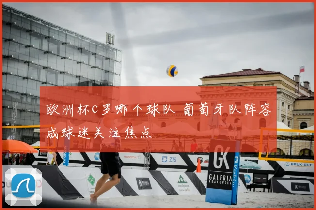 欧洲杯c罗哪个球队 葡萄牙队阵容成球迷关注焦点