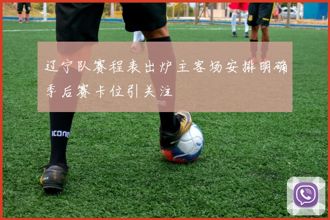 辽宁队赛程表出炉主客场安排明确季后赛卡位引关注