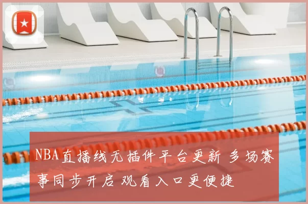 NBA直播线无插件平台更新 多场赛事同步开启 观看入口更便捷