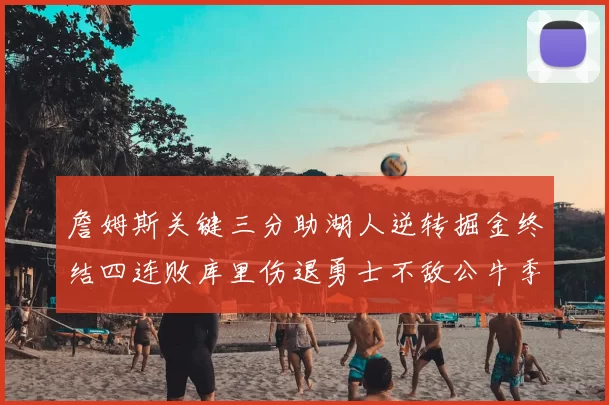 詹姆斯关键三分助湖人逆转掘金终结四连败库里伤退勇士不敌公牛季后赛前景堪忧