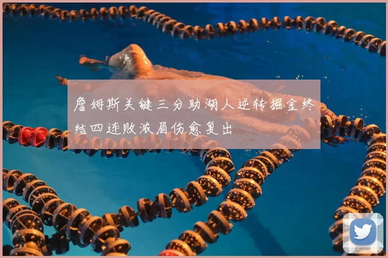 詹姆斯关键三分助湖人逆转掘金终结四连败浓眉伤愈复出