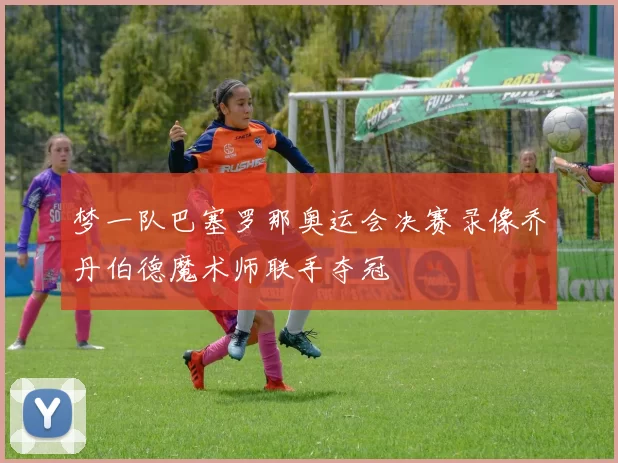 梦一队巴塞罗那奥运会决赛录像乔丹伯德魔术师联手夺冠