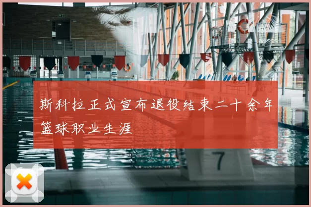 斯科拉正式宣布退役结束二十余年篮球职业生涯