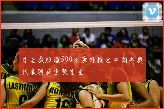 李坚柔短道500米意外摘金中国冬奥代表团获索契首金