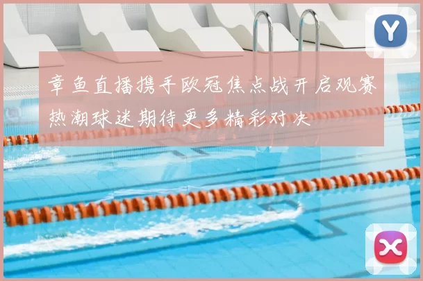 章鱼直播携手欧冠焦点战开启观赛热潮球迷期待更多精彩对决