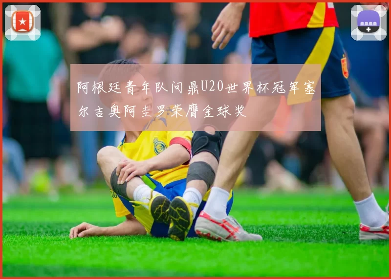 阿根廷青年队问鼎U20世界杯冠军塞尔吉奥阿圭罗荣膺金球奖