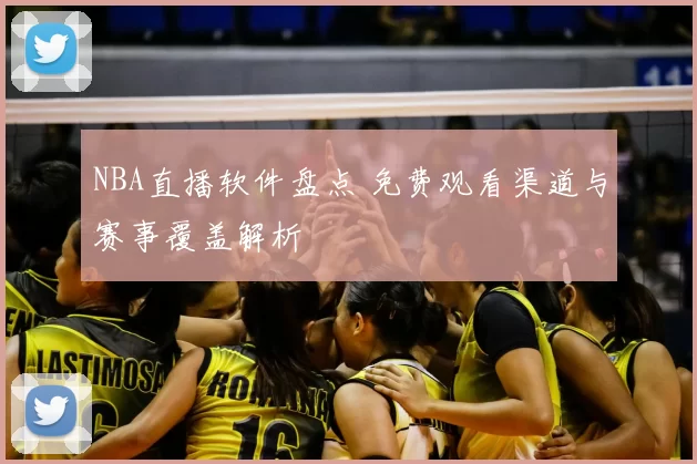 NBA直播软件盘点 免费观看渠道与赛事覆盖解析