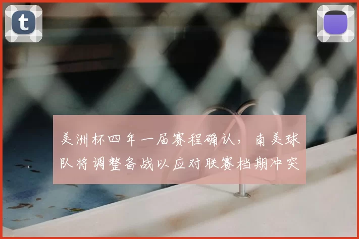 美洲杯四年一届赛程确认，南美球队将调整备战以应对联赛档期冲突