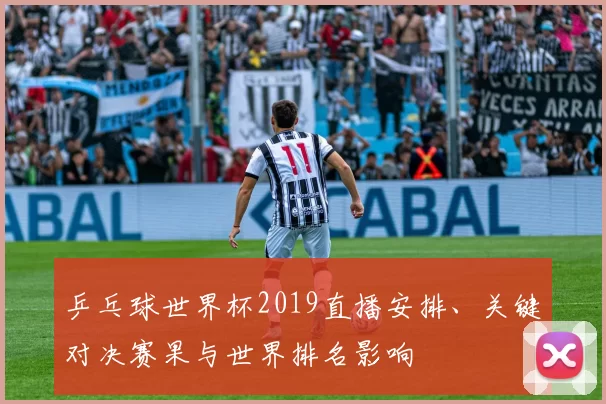 乒乓球世界杯2019直播安排、关键对决赛果与世界排名影响