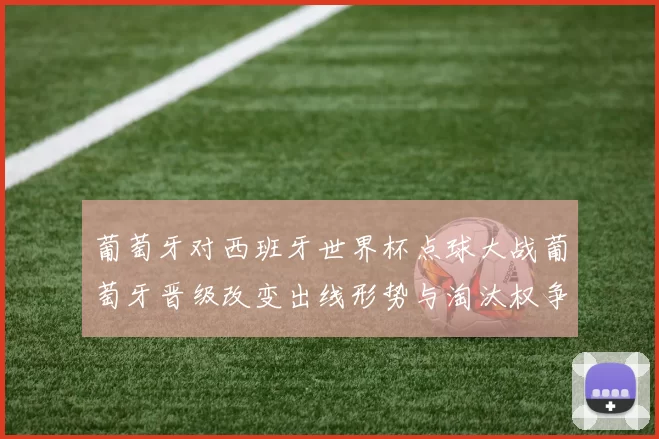 葡萄牙对西班牙世界杯点球大战葡萄牙晋级改变出线形势与淘汰权争夺