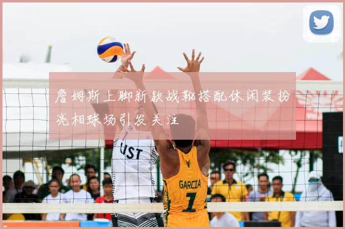 詹姆斯上脚新款战靴搭配休闲装扮亮相球场引发关注