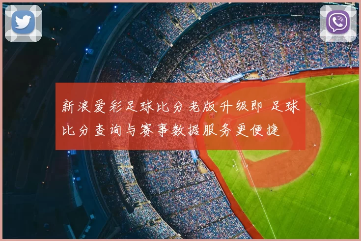新浪爱彩足球比分老版升级即 足球比分查询与赛事数据服务更便捷