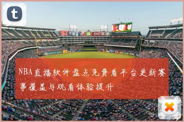 NBA直播软件盘点免费看平台更新赛事覆盖与观看体验提升