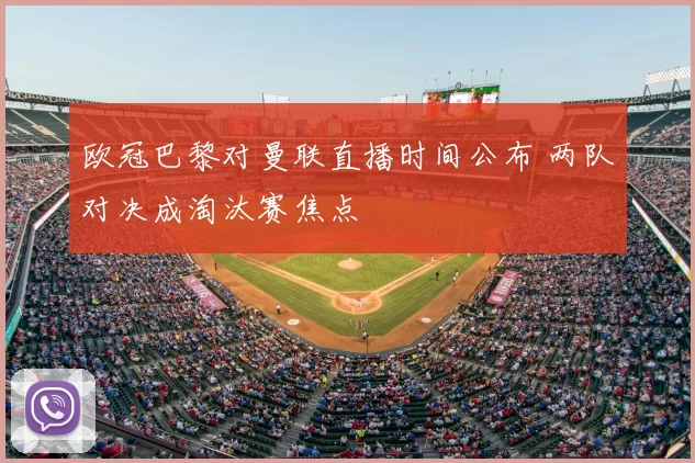 欧冠巴黎对曼联直播时间公布 两队对决成淘汰赛焦点