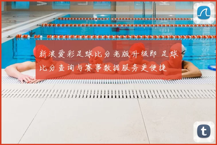 新浪爱彩足球比分老版升级即 足球比分查询与赛事数据服务更便捷