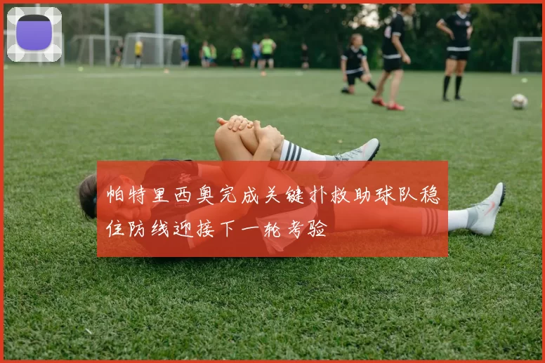 帕特里西奥完成关键扑救助球队稳住防线迎接下一轮考验