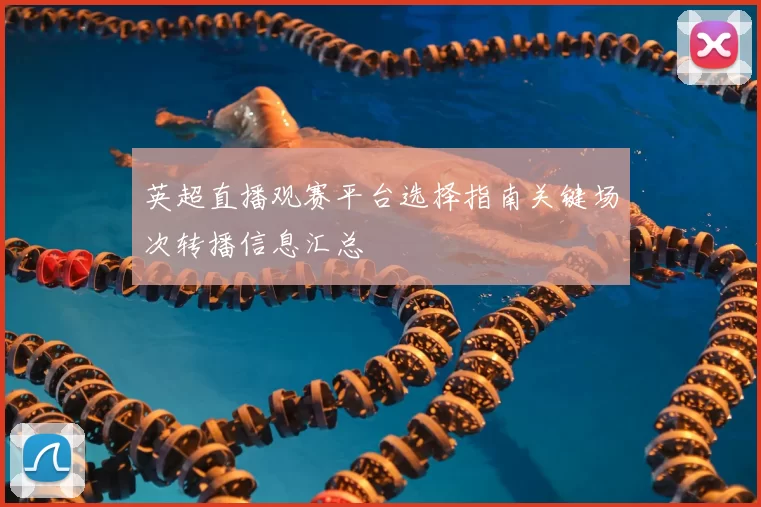 英超直播观赛平台选择指南关键场次转播信息汇总