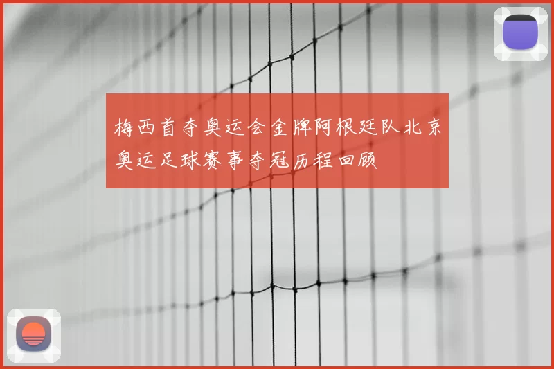 梅西首夺奥运会金牌阿根廷队北京奥运足球赛事夺冠历程回顾
