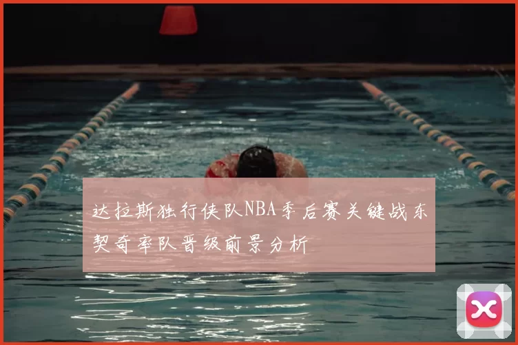 达拉斯独行侠队NBA季后赛关键战东契奇率队晋级前景分析