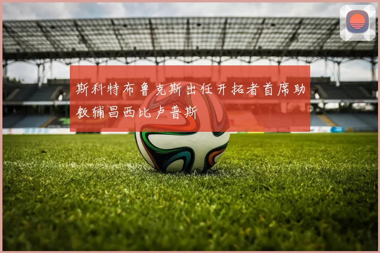 斯科特布鲁克斯出任开拓者首席助教辅昌西比卢普斯