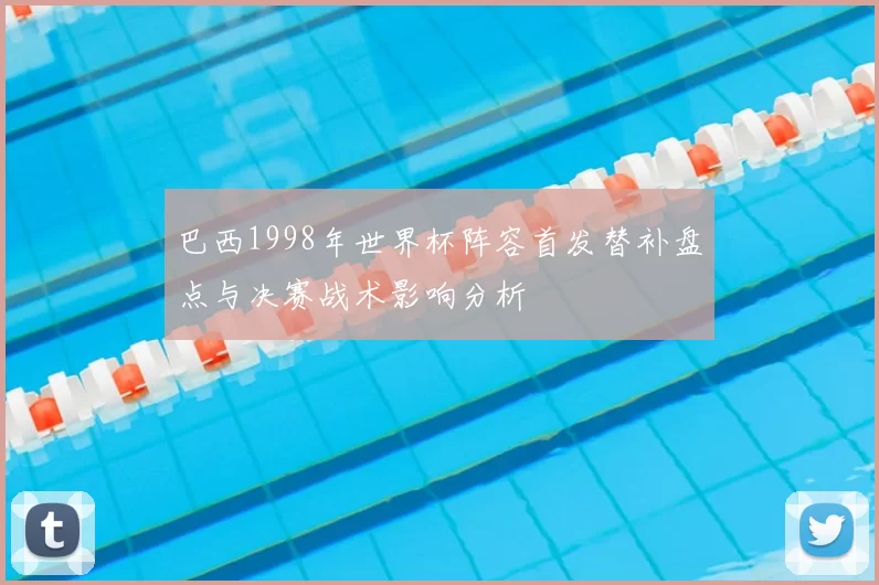 巴西1998年世界杯阵容首发替补盘点与决赛战术影响分析