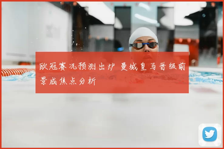 欧冠赛况预测出炉 曼城皇马晋级前景成焦点分析